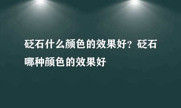 砭石什么颜色的效果好?砭石哪种颜色的效果好