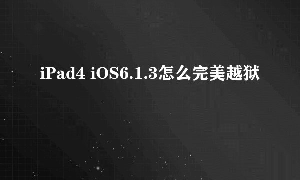 iPad4 iOS6.1.3怎么完美越狱