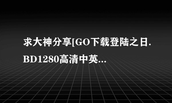 求大神分享[GO下载登陆之日.BD1280高清中英双字种子下载，有发必采纳
