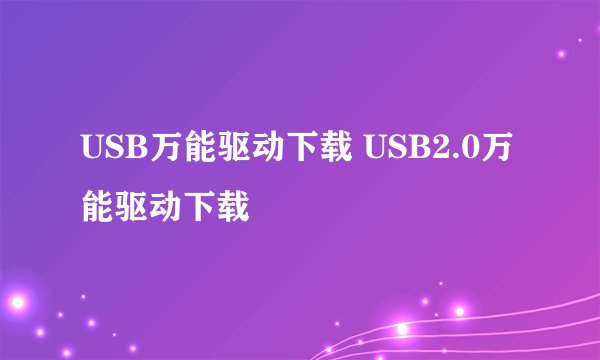USB万能驱动下载 USB2.0万能驱动下载