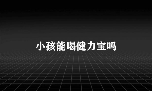小孩能喝健力宝吗