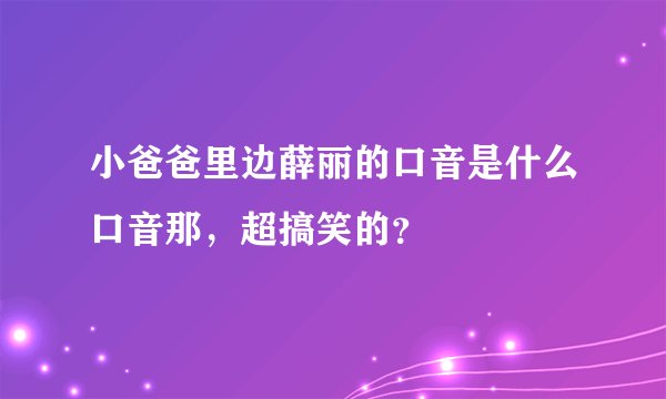 小爸爸里边薛丽的口音是什么口音那，超搞笑的？