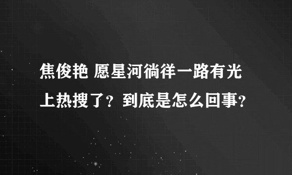 焦俊艳 愿星河徜徉一路有光上热搜了？到底是怎么回事？
