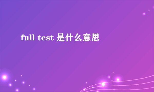 full test 是什么意思
