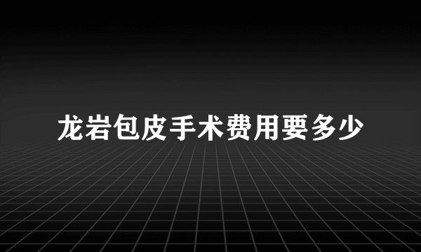 龙岩包皮手术费用要多少