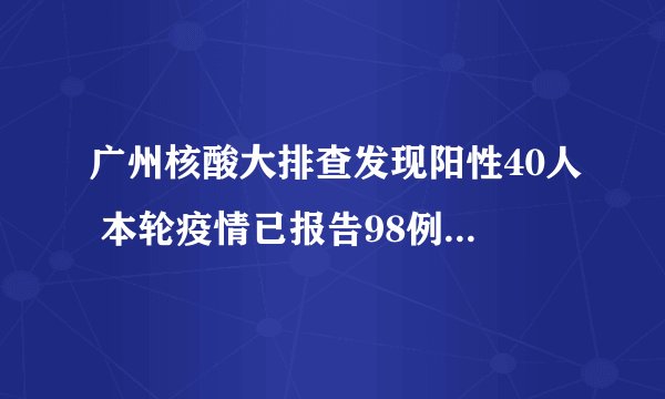 广州核酸大排查发现阳性40人 本轮疫情已报告98例境内感染者