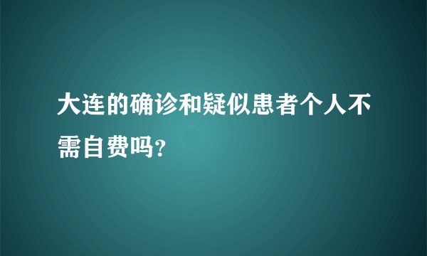 大连的确诊和疑似患者个人不需自费吗?