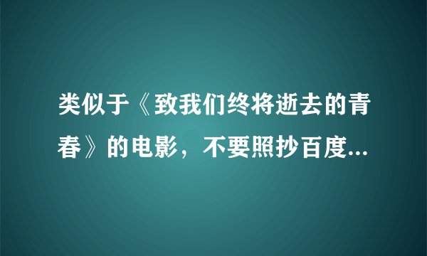 类似于《致我们终将逝去的青春》的电影，不要照抄百度，要泪奔哦
