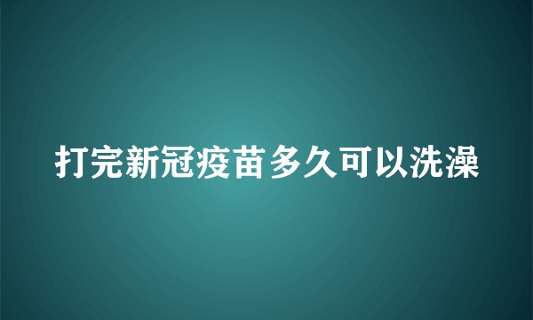 打完新冠疫苗多久可以洗澡