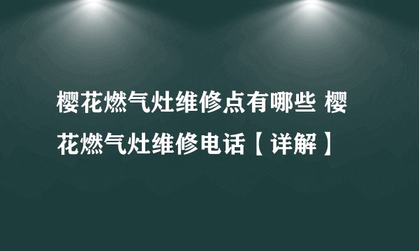 樱花燃气灶维修点有哪些 樱花燃气灶维修电话【详解】