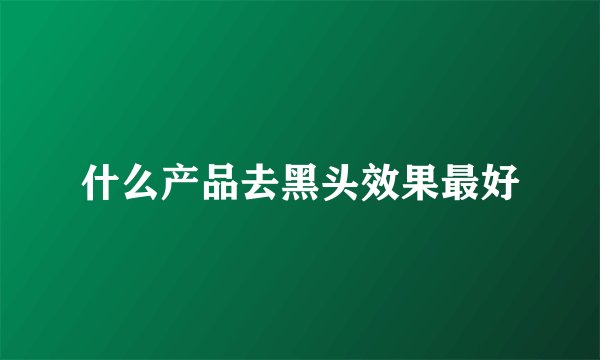 什么产品去黑头效果最好