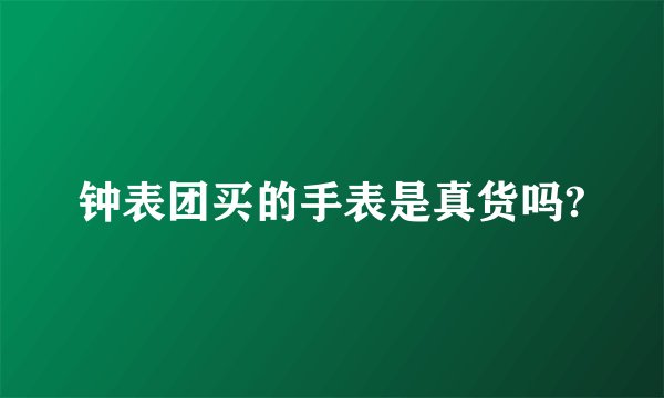 钟表团买的手表是真货吗?