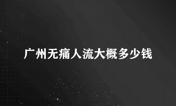 广州无痛人流大概多少钱
