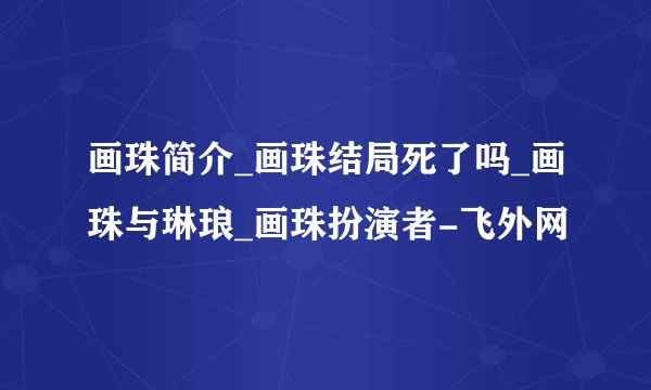 画珠简介_画珠结局死了吗_画珠与琳琅_画珠扮演者-飞外网