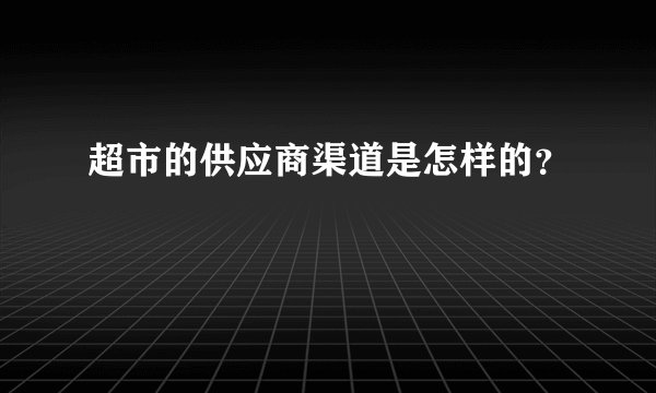 超市的供应商渠道是怎样的？