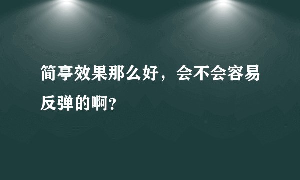 简亭效果那么好，会不会容易反弹的啊？