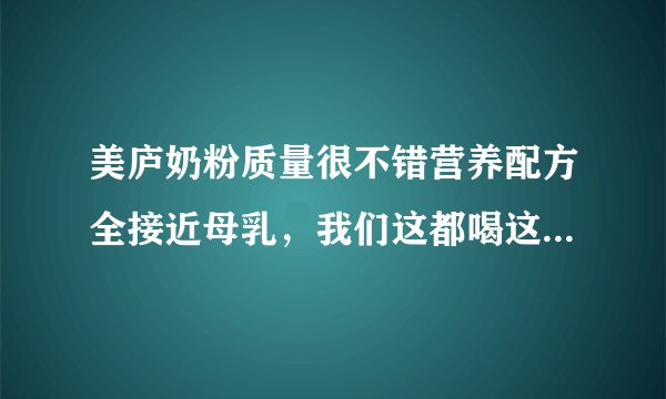 美庐奶粉质量很不错营养配方全接近母乳，我们这都喝这个牌子，全国销量听说前六名了！我家宝宝要喝吗？