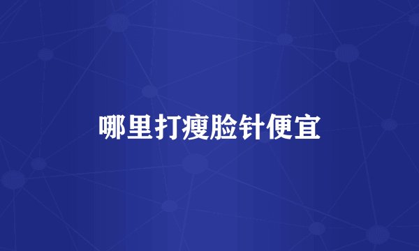 哪里打瘦脸针便宜