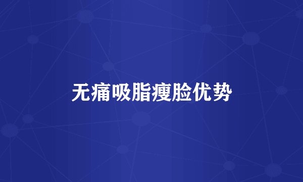 无痛吸脂瘦脸优势