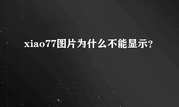 xiao77图片为什么不能显示？
