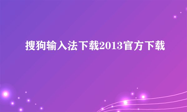 搜狗输入法下载2013官方下载