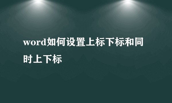word如何设置上标下标和同时上下标