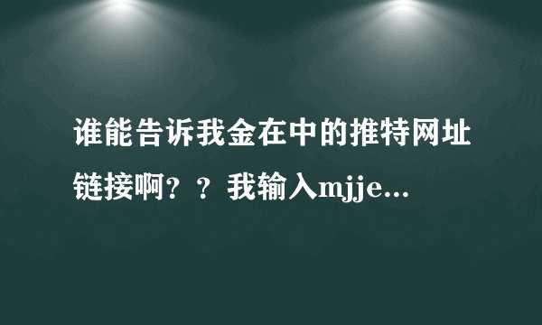 谁能告诉我金在中的推特网址链接啊？？我输入mjjeje找过了！找不到啊！！