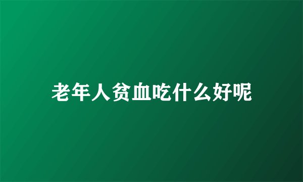 老年人贫血吃什么好呢