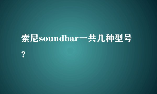 索尼soundbar一共几种型号？