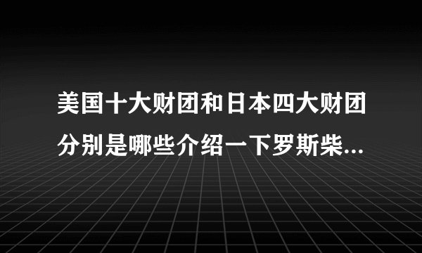 美国十大财团和日本四大财团分别是哪些介绍一下罗斯柴尔德家族