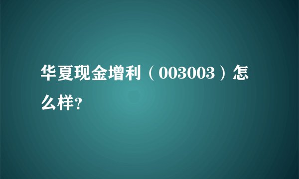 华夏现金增利（003003）怎么样？