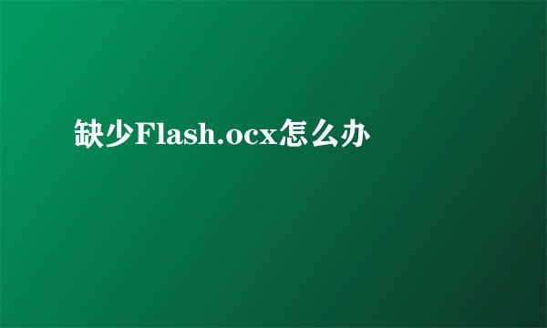 缺少Flash.ocx怎么办
