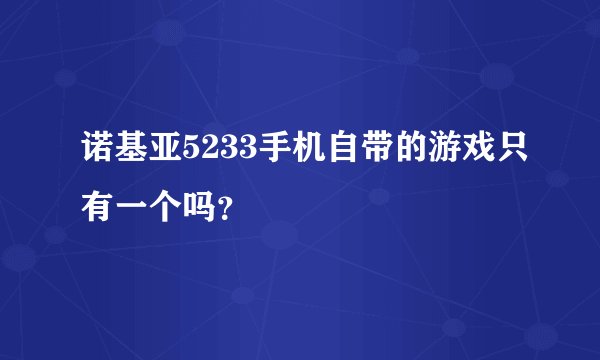 诺基亚5233手机自带的游戏只有一个吗？