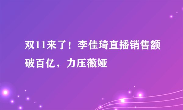 双11来了！李佳琦直播销售额破百亿，力压薇娅