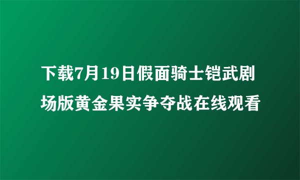 下载7月19日假面骑士铠武剧场版黄金果实争夺战在线观看