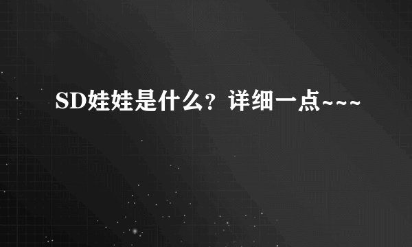 SD娃娃是什么？详细一点~~~