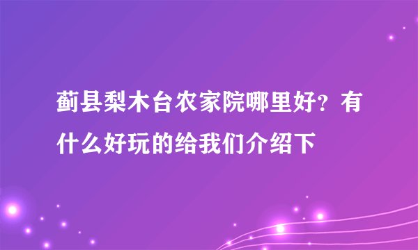 蓟县梨木台农家院哪里好？有什么好玩的给我们介绍下