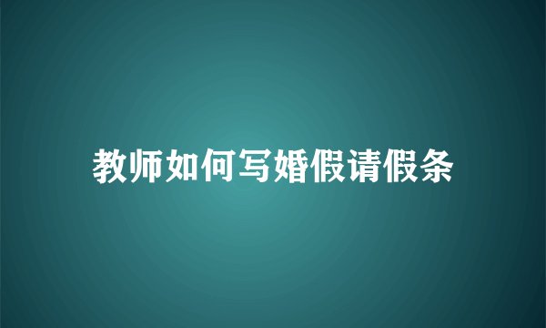 教师如何写婚假请假条