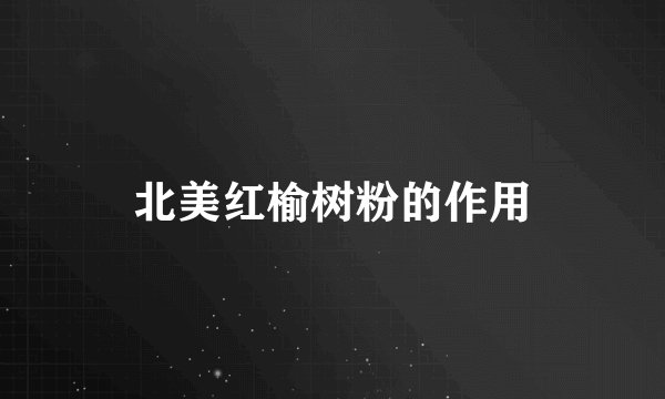 北美红榆树粉的作用