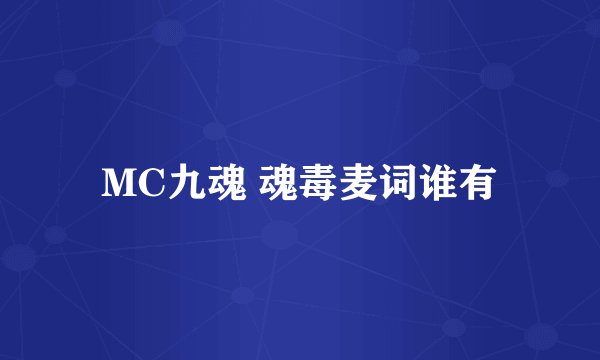 MC九魂 魂毒麦词谁有
