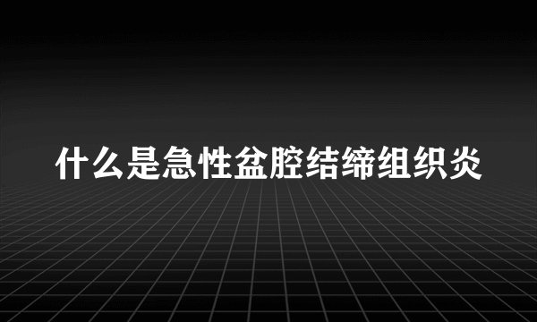 什么是急性盆腔结缔组织炎