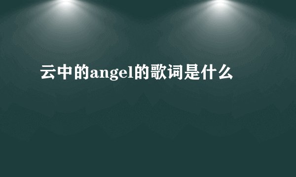 云中的angel的歌词是什么