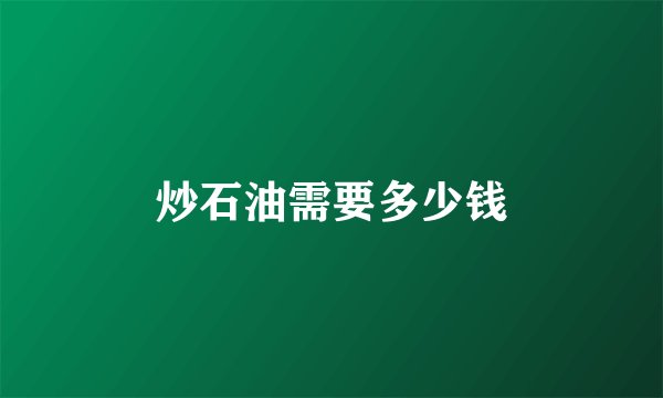 炒石油需要多少钱