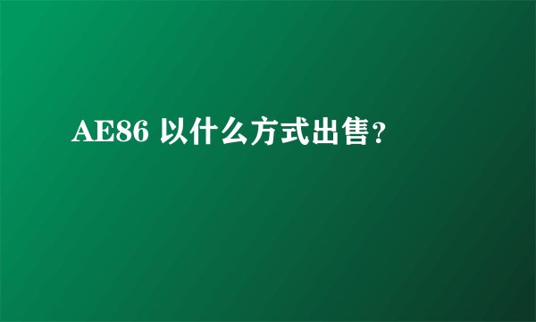 AE86 以什么方式出售？
