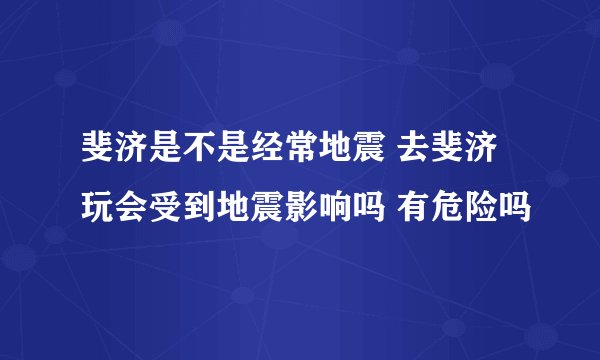 斐济是不是经常地震 去斐济玩会受到地震影响吗 有危险吗