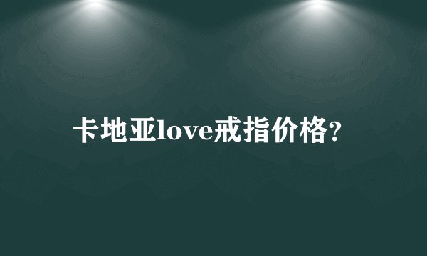 卡地亚love戒指价格？