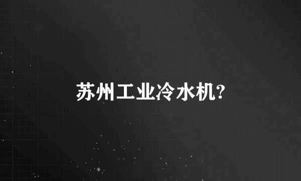 苏州工业冷水机?