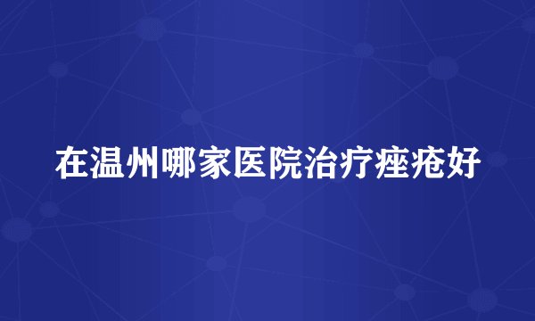 在温州哪家医院治疗痤疮好