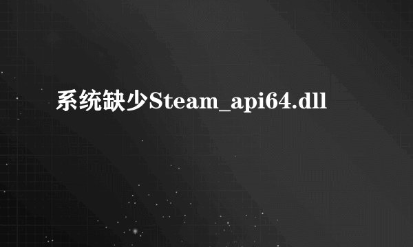 系统缺少Steam_api64.dll