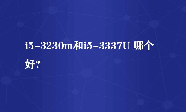 i5-3230m和i5-3337U 哪个好?